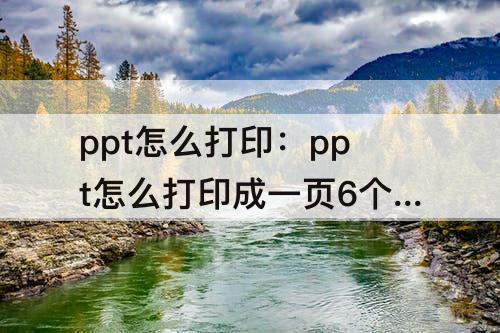 ppt怎么打印：ppt怎么打印成一页6个平板