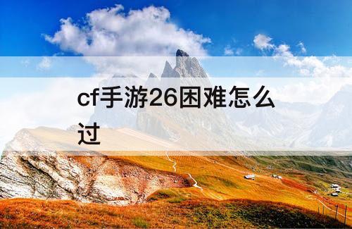 cf手游26困难怎么过