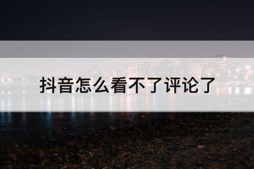 抖音怎么看不了评论了