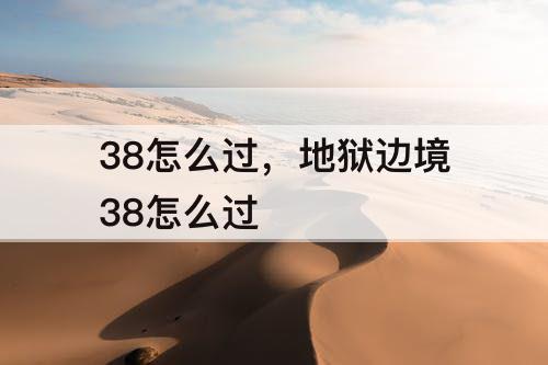 38怎么过，地狱边境38怎么过