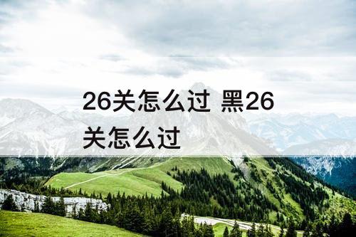 26关怎么过 黑26关怎么过