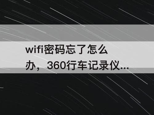 wifi密码忘了怎么办，360行车记录仪wifi密码忘了怎么办