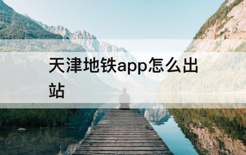 天津地铁app怎么出站