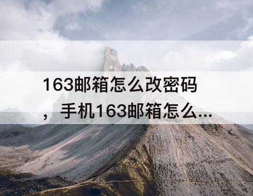 163邮箱怎么改密码，手机163邮箱怎么改密码修改