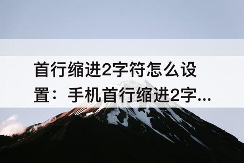 首行缩进2字符怎么设置：手机首行缩进2字符怎么设置