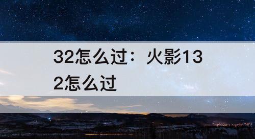 32怎么过：火影132怎么过