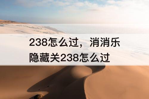 238怎么过，消消乐隐藏关238怎么过