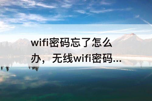 wifi密码忘了怎么办，无线wifi密码忘了怎么办?