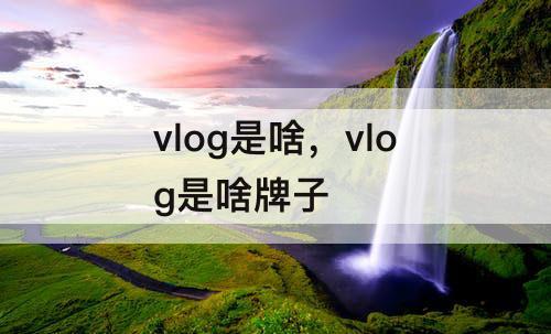vlog是啥，vlog是啥牌子