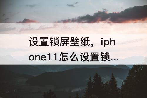 设置锁屏壁纸，iphone11怎么设置锁屏壁纸更新