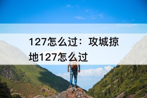 127怎么过：攻城掠地127怎么过