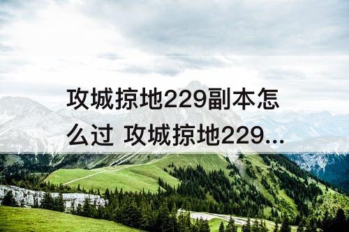 攻城掠地229副本怎么过 攻城掠地229副本怎么过最新过法