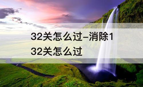 32关怎么过-消除132关怎么过