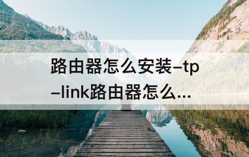 路由器怎么安装-tp-link路由器怎么安装