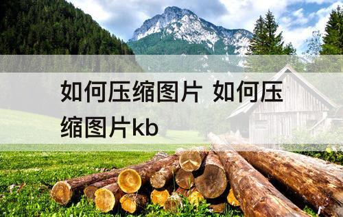如何压缩图片 如何压缩图片kb