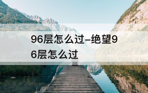 96层怎么过-绝望96层怎么过