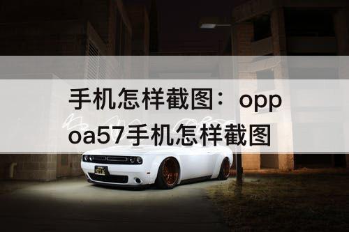 手机怎样截图：oppoa57手机怎样截图