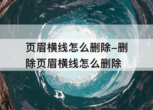 页眉横线怎么删除-删除页眉横线怎么删除