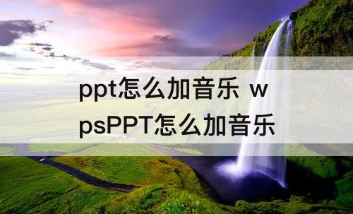 ppt怎么加音乐 wpsPPT怎么加音乐
