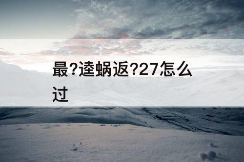 最?逵蜗返?27怎么过