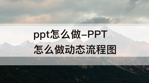 ppt怎么做-PPT怎么做动态流程图