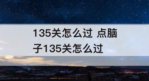 135关怎么过 点脑子135关怎么过