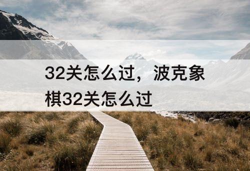 32关怎么过，波克象棋32关怎么过
