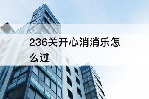 236关开心消消乐怎么过