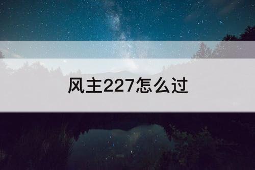 风主227怎么过