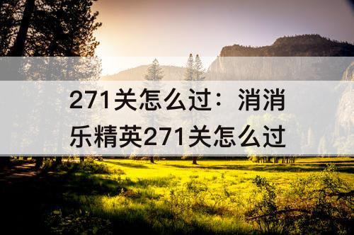 271关怎么过：消消乐精英271关怎么过