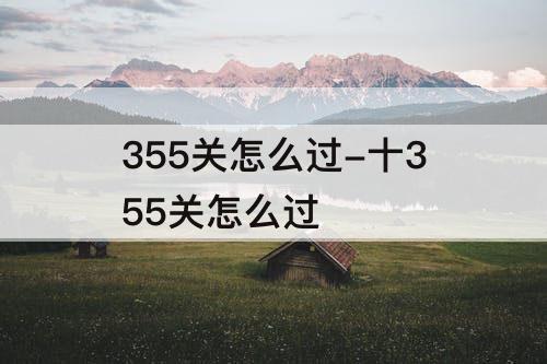 355关怎么过-十355关怎么过
