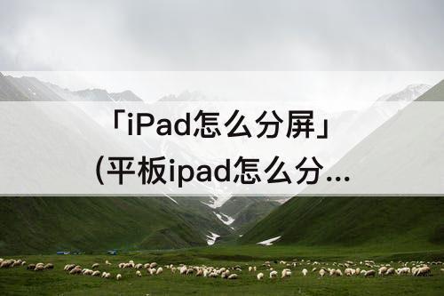 「iPad怎么分屏」(平板ipad怎么分屏多任务)