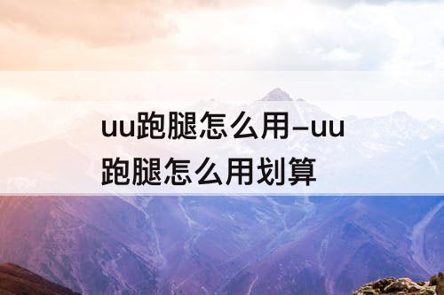 uu跑腿怎么用-uu跑腿怎么用划算