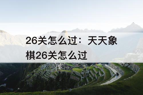 26关怎么过：天天象棋26关怎么过