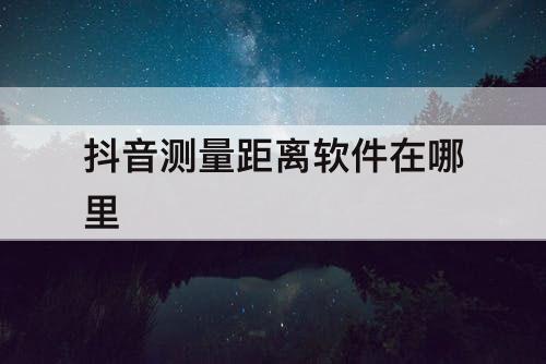 抖音测量距离软件在哪里