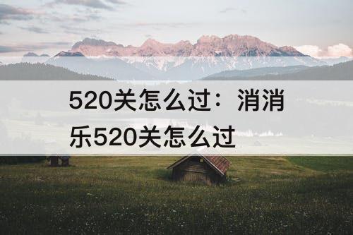 520关怎么过：消消乐520关怎么过