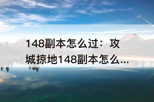 148副本怎么过：攻城掠地148副本怎么过怎么过
