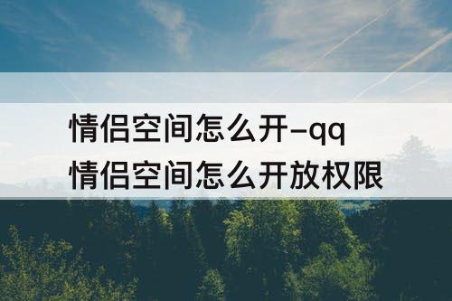 情侣空间怎么开-qq情侣空间怎么开放权限