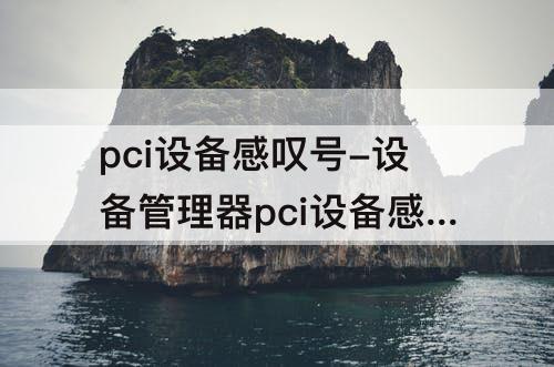 pci设备感叹号-设备管理器pci设备感叹号