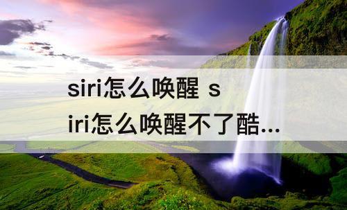 siri怎么唤醒 siri怎么唤醒不了酷狗