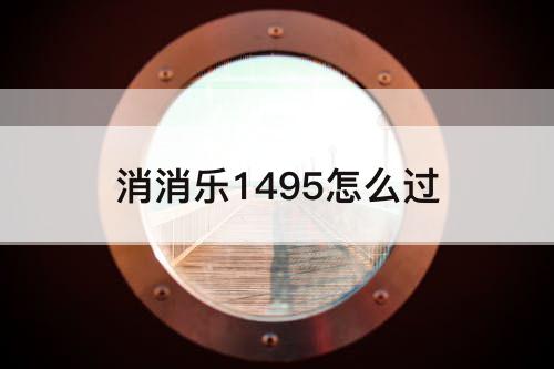 消消乐1495怎么过