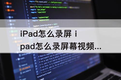 iPad怎么录屏 ipad怎么录屏幕视频储存不了
