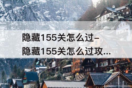 隐藏155关怎么过-隐藏155关怎么过攻略教程