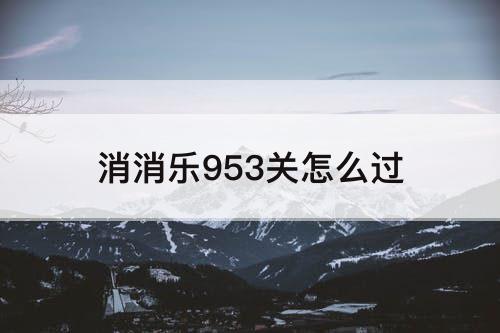 消消乐953关怎么过