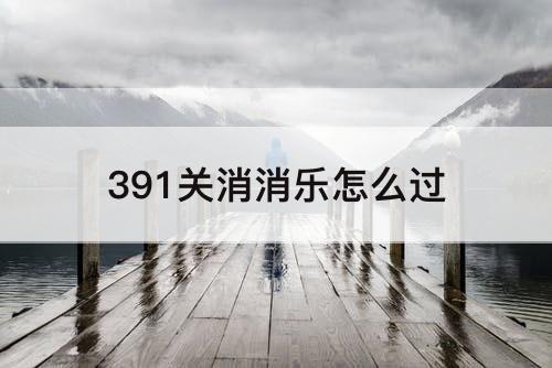 391关消消乐怎么过