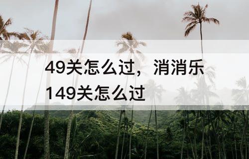 49关怎么过，消消乐149关怎么过