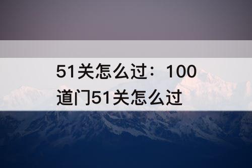 51关怎么过：100道门51关怎么过