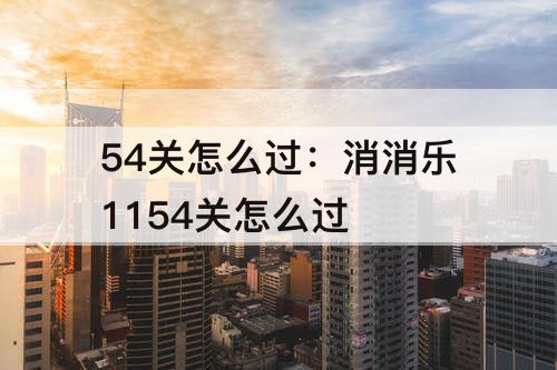 54关怎么过：消消乐1154关怎么过