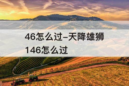 46怎么过-天降雄狮146怎么过