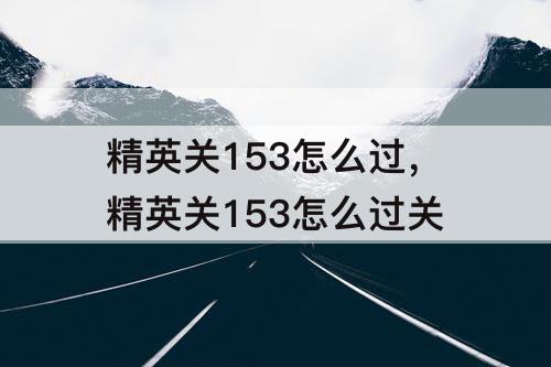 精英关153怎么过，精英关153怎么过关